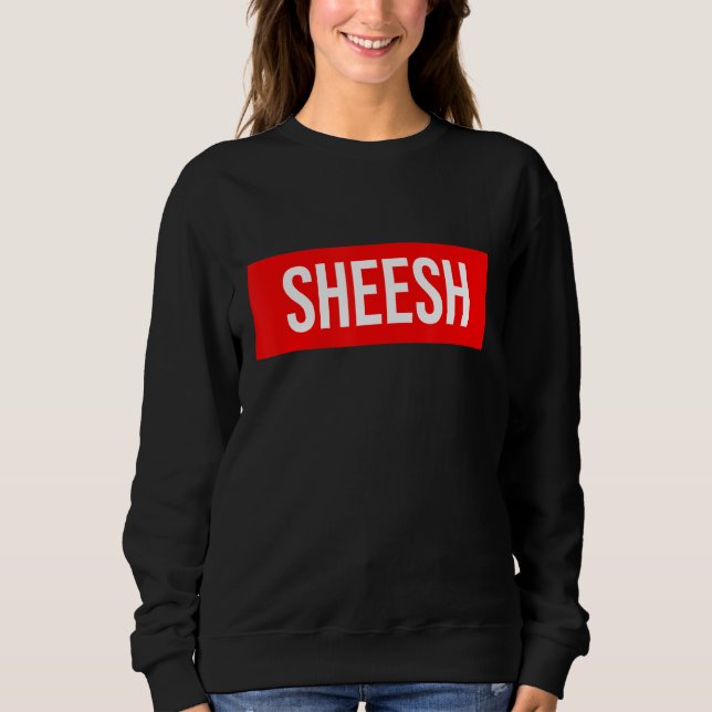 Sheesh  Funny Rap Meme  Swag Saying Sweatshirt (Front)