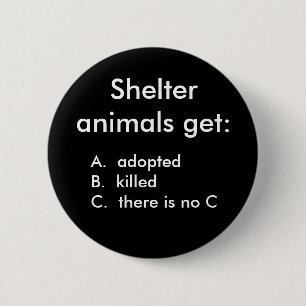 Shelter animals get:, A.  adoptedB.  kille... 2 Inch Round Button