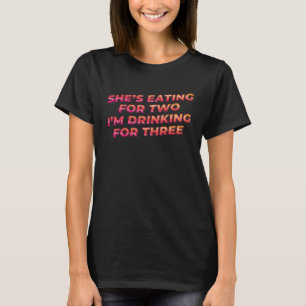 She's Eating For 2 I'm Drinking For 3  Father To B T-Shirt