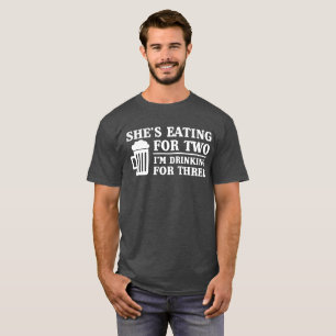 She's Eating for Two, I'm Drinking for Three T-Shirt