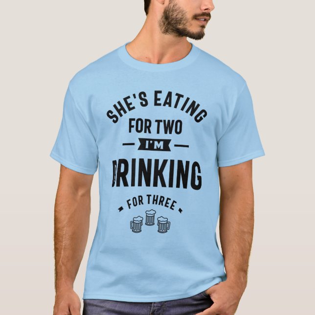 She's Eating for Two I'm Drinking for Three T-Shirt (Front)