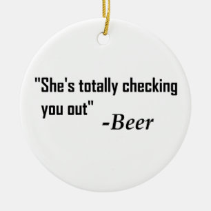 "She's Totally Checking You Out" - Beer Ceramic Ornament