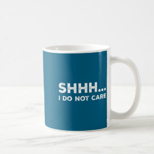 Shhh I Do Not Care Funny Humorous Sarcastic Rude S Coffee Mug