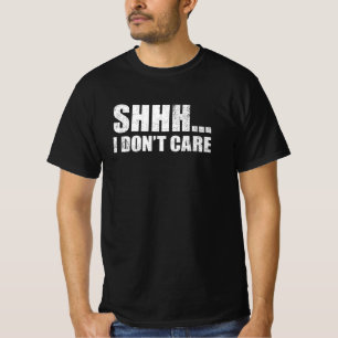 Shhh I Don't Care Funny Sarcastic Message Gift T-Shirt