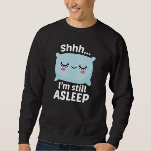 Shhh I’m Still Asleep Sweatshirt