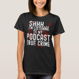 Shhh I'm Listening To My Podcast True Crime  Sayin T-Shirt