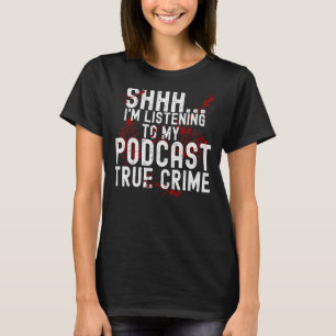 Shhh I'm Listening To True Crime Podcast T-Shirt