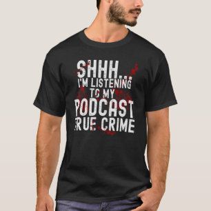Shhh I'm Listening To True Crime Podcast T-Shirt