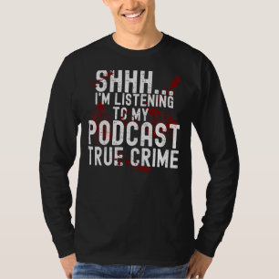 Shhh I'm Listening To True Crime Podcast T-Shirt