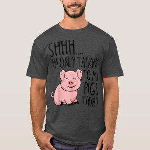 Shhh I'm Only Talking To My Pigs Today Farmer 5265 T-Shirt