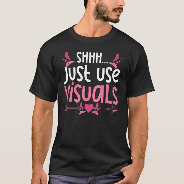 Shhh Just Use Visuals Special Education SPED Teach T-Shirt (Front)