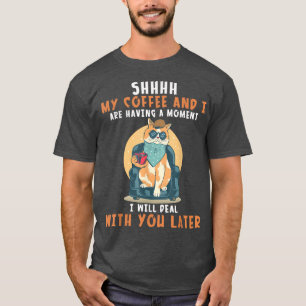 Shhh My Coffee And I Are Having A Moment I Will De T-Shirt