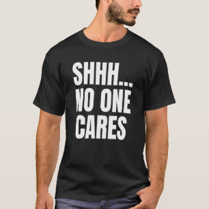 Shhh No One Cares T-Shirt
