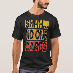 Shhh no one cares T-Shirt