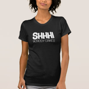 Shhh! Nobody Cares Fun sarcastic t shirt for women