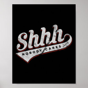 Shhh Nobody Cares Funny Motivational Gift For Men  Poster