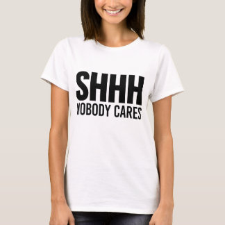 Shhh Nobody Cares T-Shirt