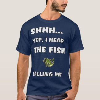 Shhh Yep I Hear The Fish Calling Me Funny Fishing  T-Shirt