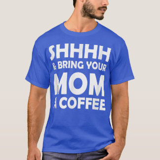 Shhhh And Bring Your Mom A Coffee Funny saying For T-Shirt