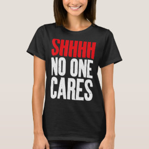 Shhhh no one Cares Sarcastic T-Shirt
