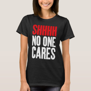 Shhhh no one Cares Sarcastic T-Shirt