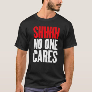 Shhhh no one Cares Sarcastic T-Shirt