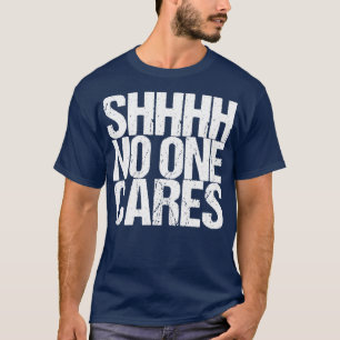 Shhhh No One Cares T-Shirt