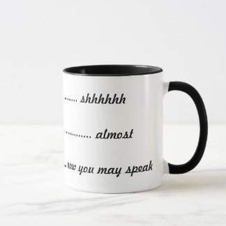 ---- shhhhh, -----almost, ----now you can speak mug