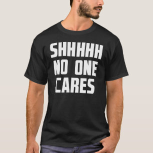 Shhhhh No One Cares Funny Sarcasm Saying T-Shirt