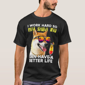 Shiba Inu I Work Hard So My Dog Can Have A Better T-Shirt