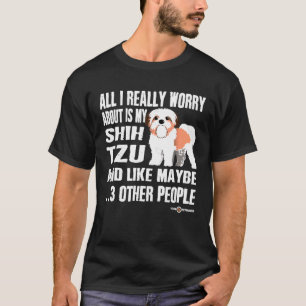 Shih Tzu All I Really Worry About Is My Shih Tzu T-Shirt