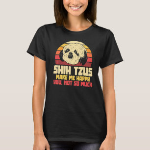 Shih Tzus Make Me Happy You Not So Much Dog Owner  T-Shirt