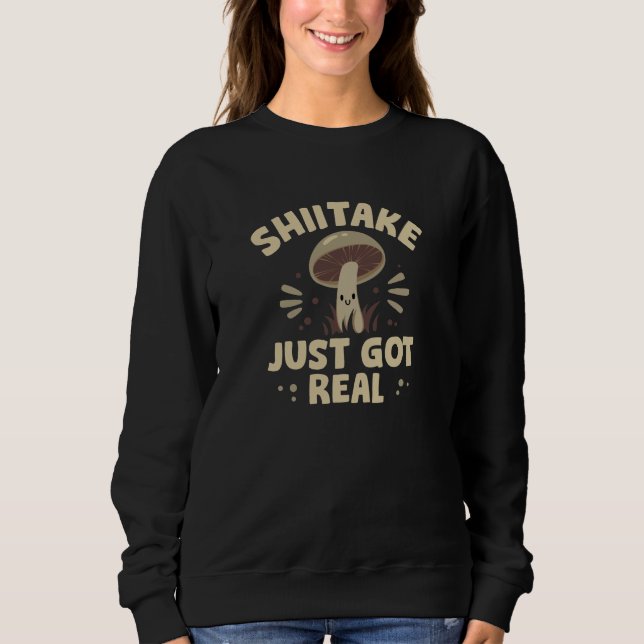 Shiitake Just Got Real Sweatshirt (Front)