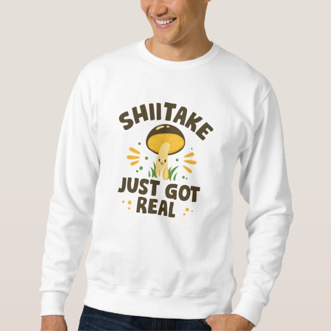 Shiitake Just Got Real Sweatshirt (Front)