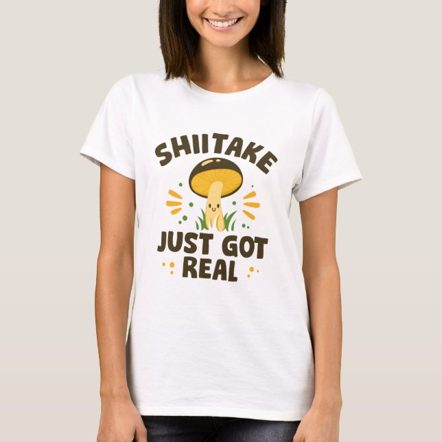 Shiitake Just Got Real T-Shirt (Front)