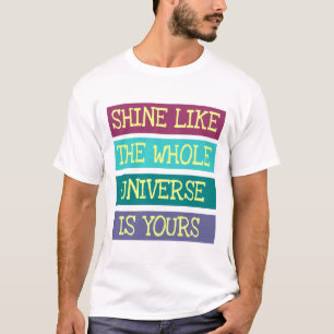 Shine Like The Whole Universe Is Yours T-Shirt