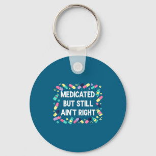 Shirt Medicated But Still Ain' Right Keychain
