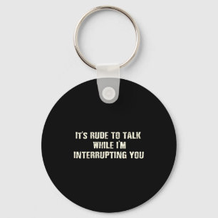 Shirt Rude Talk While Interrupting Quote Keychain