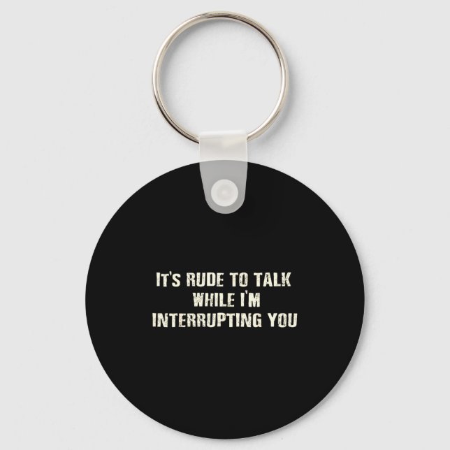 Shirt Rude Talk While Interrupting Quote Keychain (Front)