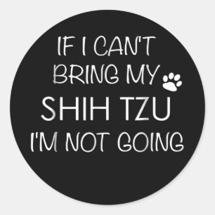 Shitzu Dog If I Can't Bring My Shih Tzu s  Classic Round Sticker