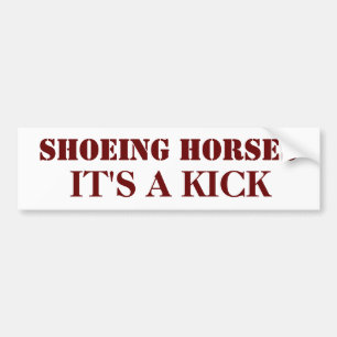 SHOEING HORSES, IT'S A KICK BUMPER STICKER