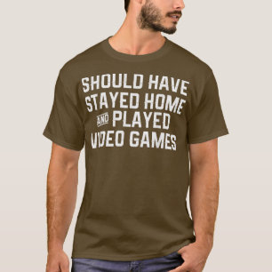 Should Have Stayed Home And Played Video Games Ga T-Shirt