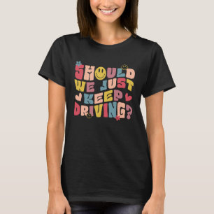 Should We Just Keep Driving Hoodie With Words On B T-Shirt