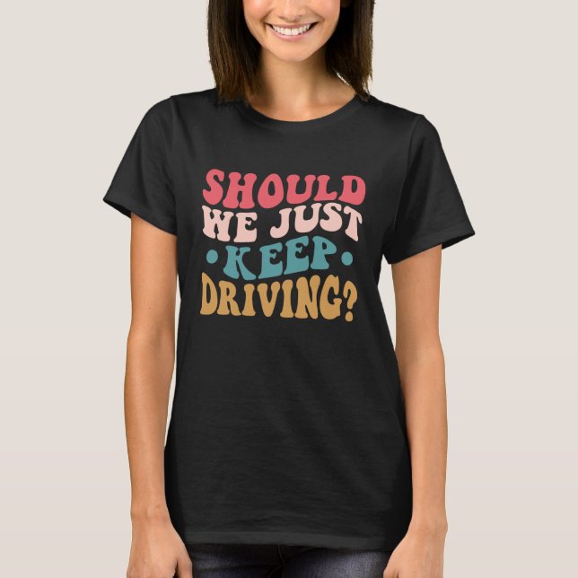 Should We Just Keep Driving Hoodie With Words On B T-Shirt (Front)