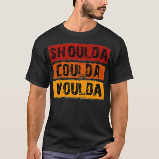 Shoulda Coulda Woulda Unique Design  T-Shirt