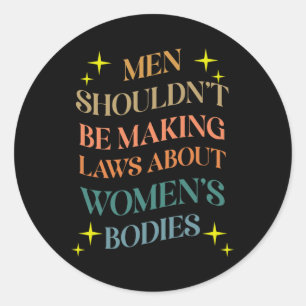 Shouldn't Be Making Laws About Bodies Feminist Classic Round Sticker