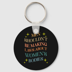 Shouldn't Be Making Laws About Bodies Feminist Keychain