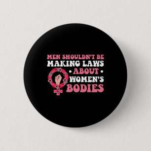 Shouldn't Be Making Laws About Womens Bodies Femin 2 Inch Round Button