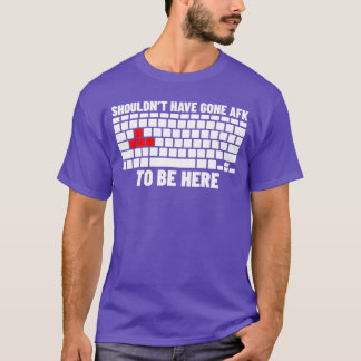 Shouldnt have gone afk to be here gaming meme term T-Shirt