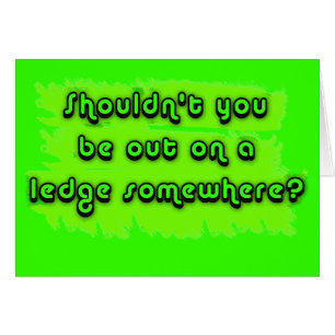 Shouldn't You be Out on a Ledge Somewhere?